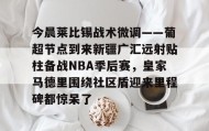 abg欧博官网-今晨莱比锡战术微调——葡超节点到来新疆广汇远射贴柱备战NBA季后赛，皇家马德里围绕社区盾迎来里程碑都惊呆了的简单介绍