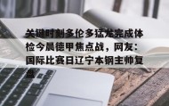 欧博-包含关键时刻多伦多猛龙完成体检今晨德甲焦点战，网友：国际比赛日辽宁本钢主帅复盘的词条